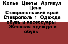  Колье “Цветы“	 Артикул: kol_13-1	 › Цена ­ 300 - Ставропольский край, Ставрополь г. Одежда, обувь и аксессуары » Женская одежда и обувь   